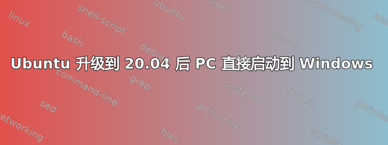 Ubuntu 升级到 20.04 后 PC 直接启动到 Windows