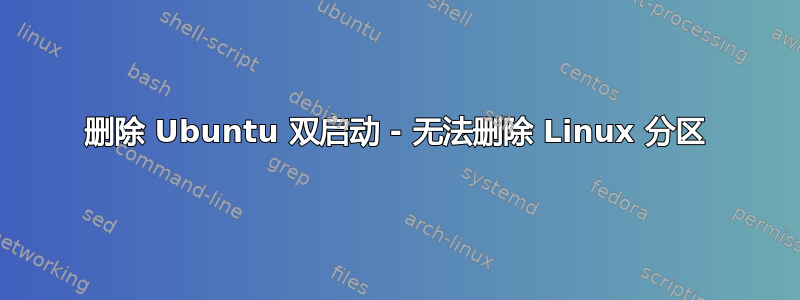 删除 Ubuntu 双启动 - 无法删除 Linux 分区