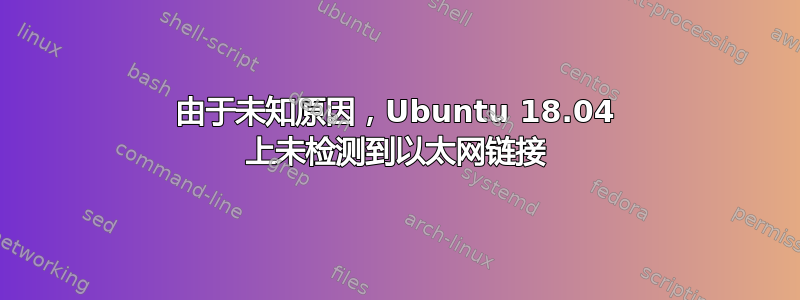 由于未知原因，Ubuntu 18.04 上未检测到以太网链接