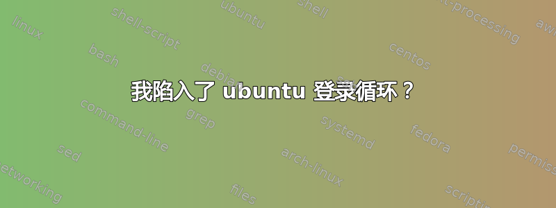 我陷入了 ubuntu 登录循环？