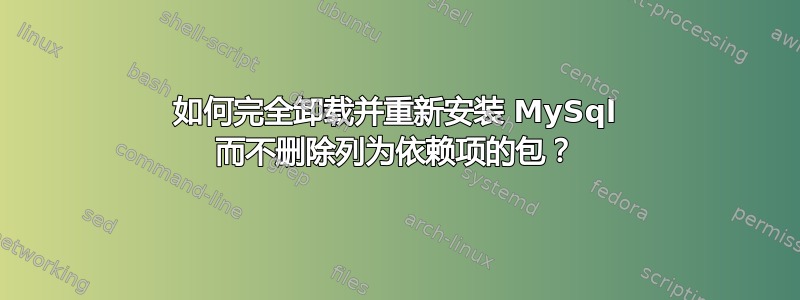 如何完全卸载并重新安装 MySql 而不删除列为依赖项的包？