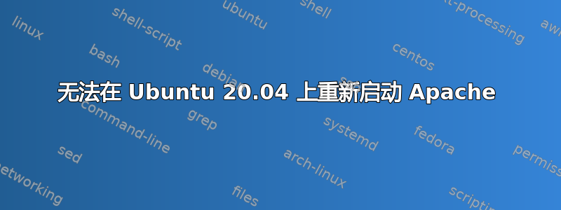 无法在 Ubuntu 20.04 上重新启动 Apache