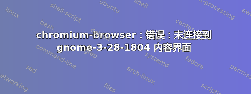 chromium-browser：错误：未连接到 gnome-3-28-1804 内容界面