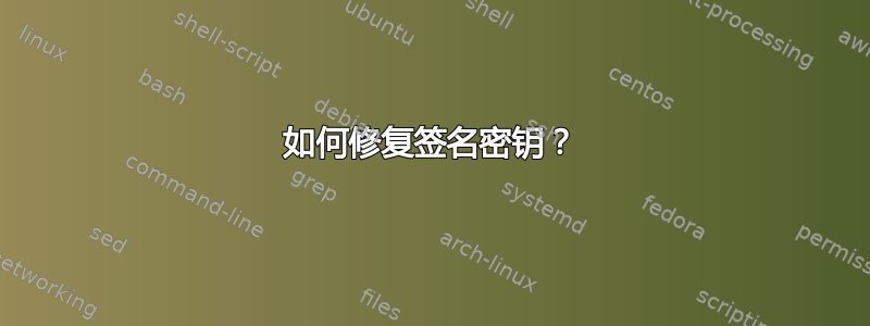 如何修复签名密钥？