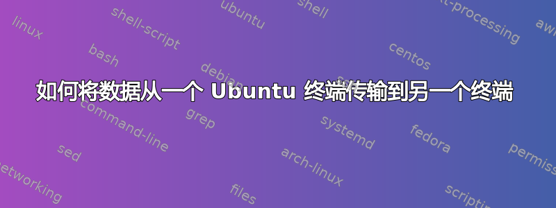 如何将数据从一个 Ubuntu 终端传输到另一个终端