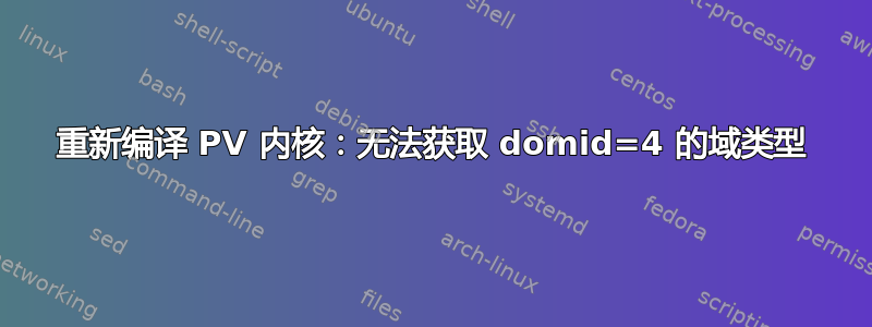 重新编译 PV 内核：无法获取 domid=4 的域类型