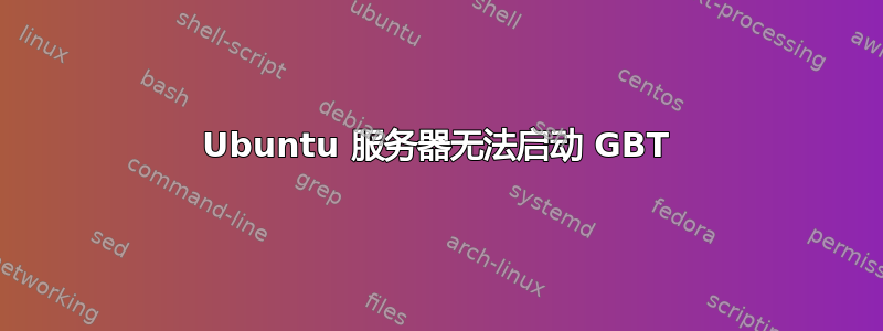 Ubuntu 服务器无法启动 GBT