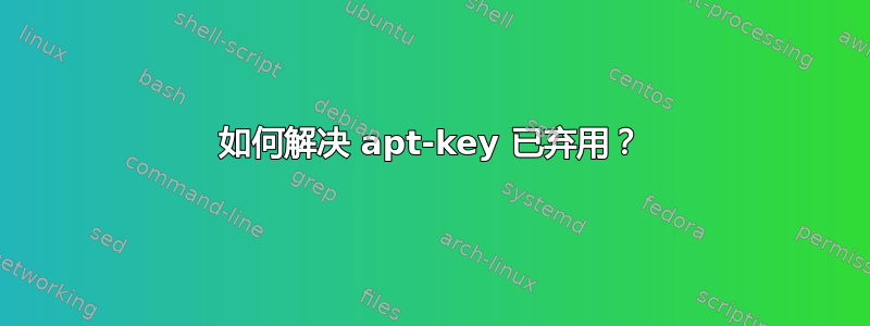 如何解决 apt-key 已弃用？