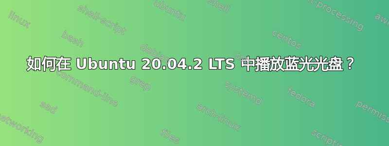 如何在 Ubuntu 20.04.2 LTS 中播放蓝光光盘？