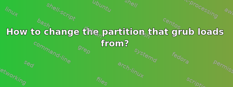 How to change the partition that grub loads from?