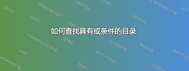 如何查找具有或条件的目录