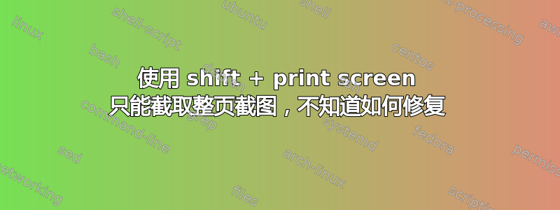 使用 shift + print screen 只能截取整页截图，不知道如何修复