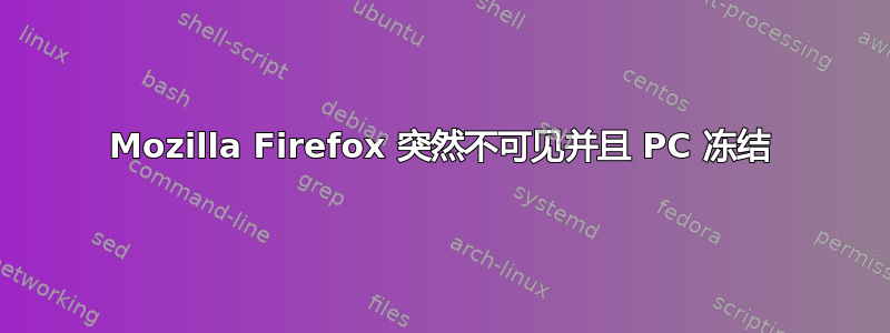 Mozilla Firefox 突然不可见并且 PC 冻结