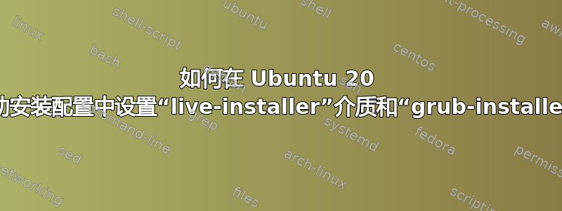 如何在 Ubuntu 20 自动安装配置中设置“live-installer”介质和“grub-installer”