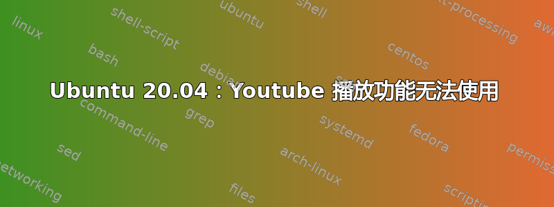 Ubuntu 20.04：Youtube 播放功能无法使用