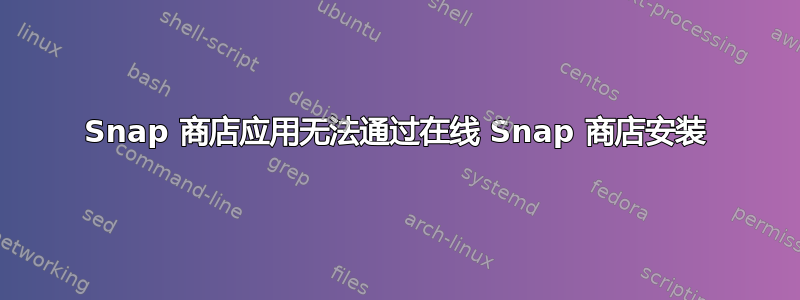 Snap 商店应用无法通过在线 Snap 商店安装