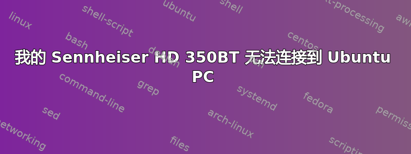 我的 Sennheiser HD 350BT 无法连接到 Ubuntu PC