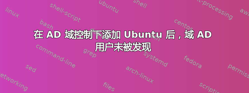 在 AD 域控制下添加 Ubuntu 后，域 AD 用户未被发现