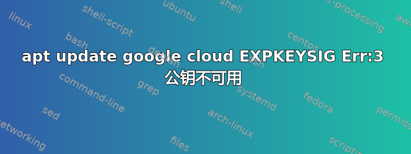 apt update google cloud EXPKEYSIG Err:3 公钥不可用