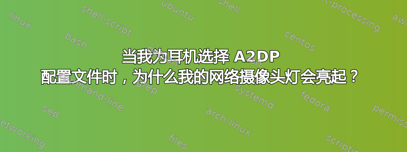 当我为耳机选择 A2DP 配置文件时，为什么我的网络摄像头灯会亮起？