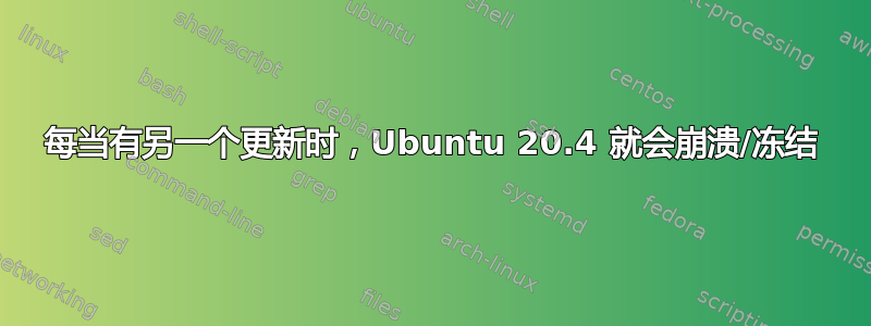 每当有另一个更新时，Ubuntu 20.4 就会崩溃/冻结