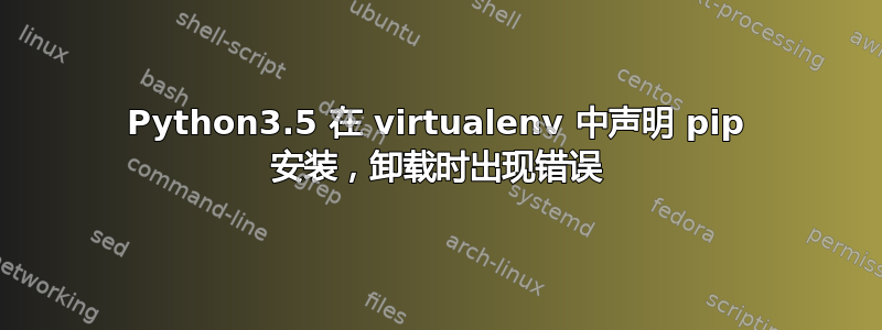 Python3.5 在 vi​​rtualenv 中声明 pip 安装，卸载时出现错误