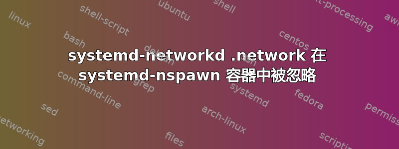 systemd-networkd .network 在 systemd-nspawn 容器中被忽略