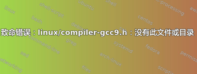 致命错误：linux/compiler-gcc9.h：没有此文件或目录