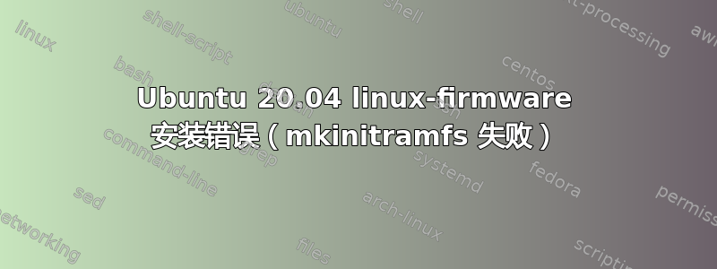 Ubuntu 20.04 linux-firmware 安装错误（mkinitramfs 失败）