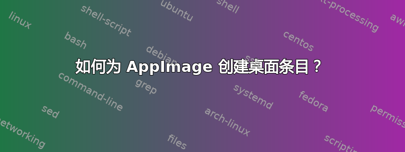 如何为 AppImage 创建桌面条目？