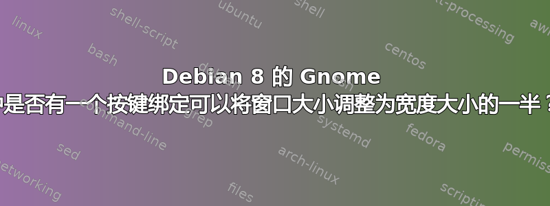 Debian 8 的 Gnome 中是否有一个按键绑定可以将窗口大小调整为宽度大小的一半？