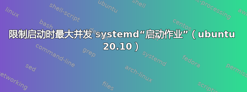 限制启动时最大并发 systemd“启动作业”（ubuntu 20.10）