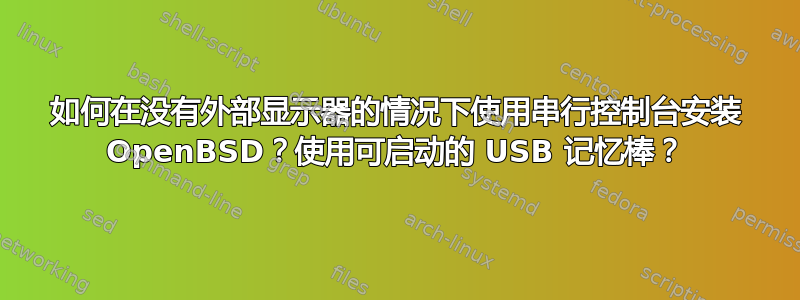 如何在没有外部显示器的情况下使用串行控制台安装 OpenBSD？使用可启动的 USB 记忆棒？