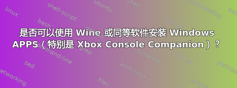 是否可以使用 Wine 或同等软件安装 Windows APPS（特别是 Xbox Console Companion）？