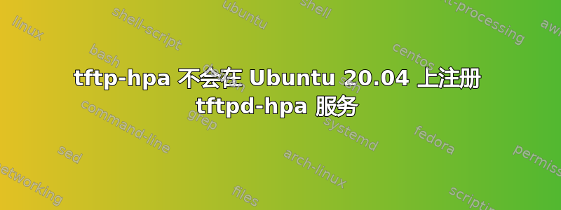 tftp-hpa 不会在 Ubuntu 20.04 上注册 tftpd-hpa 服务