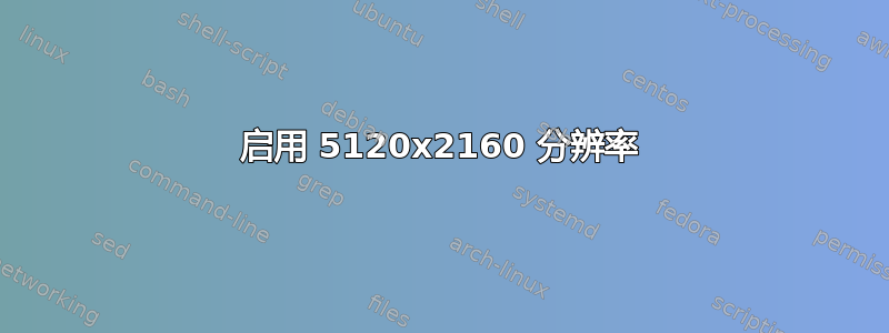 启用 5120x2160 分辨率