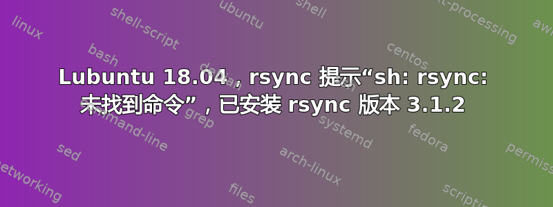 Lubuntu 18.04，rsync 提示“sh: rsync: 未找到命令”，已安装 rsync 版本 3.1.2