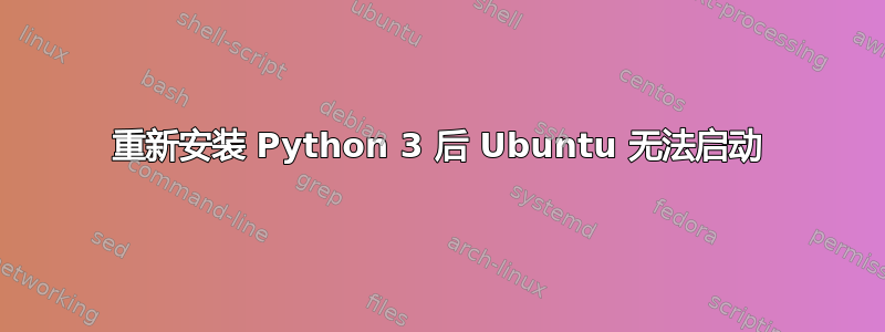 重新安装 Python 3 后 Ubuntu 无法启动