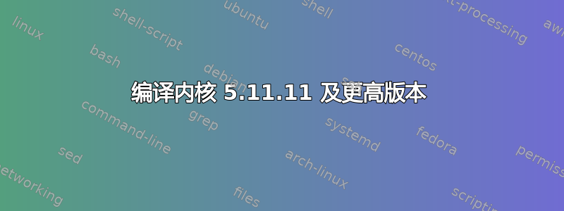 编译内核 5.11.11 及更高版本