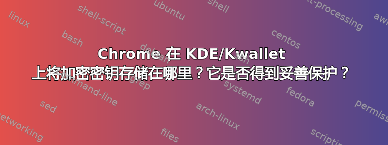 Chrome 在 KDE/Kwallet 上将加密密钥存储在哪里？它是否得到妥善保护？