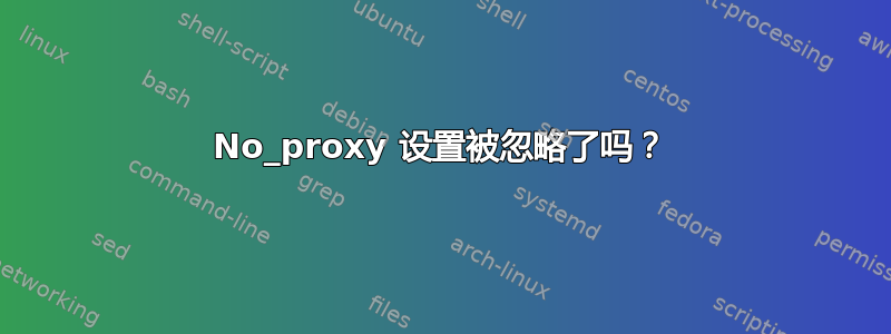 No_proxy 设置被忽略了吗？