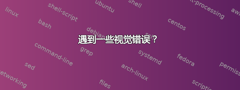 遇到一些视觉错误？