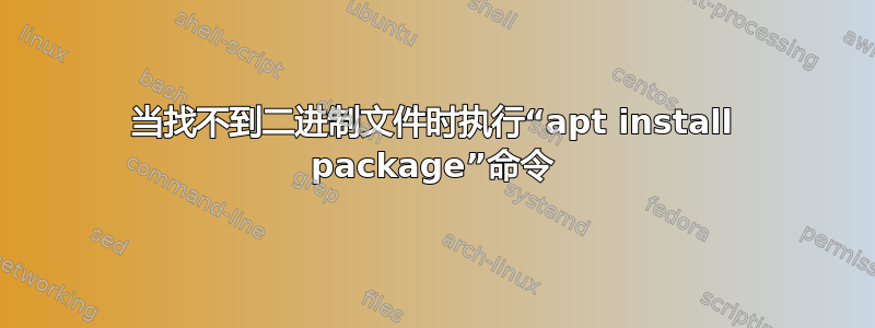 当找不到二进制文件时执行“apt install package”命令