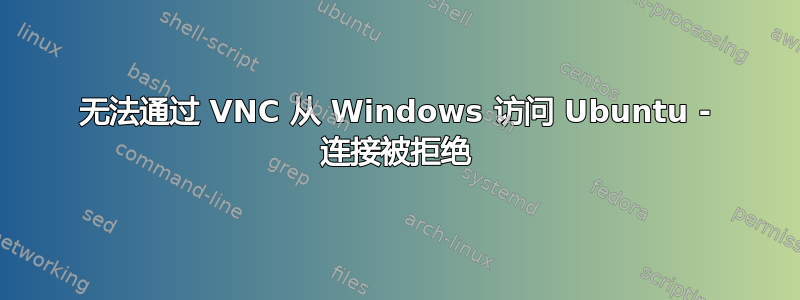 无法通过 VNC 从 Windows 访问 Ubuntu - 连接被拒绝