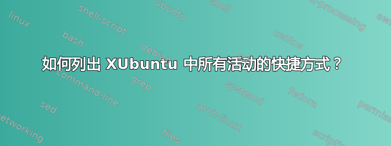 如何列出 XUbuntu 中所有活动的快捷方式？