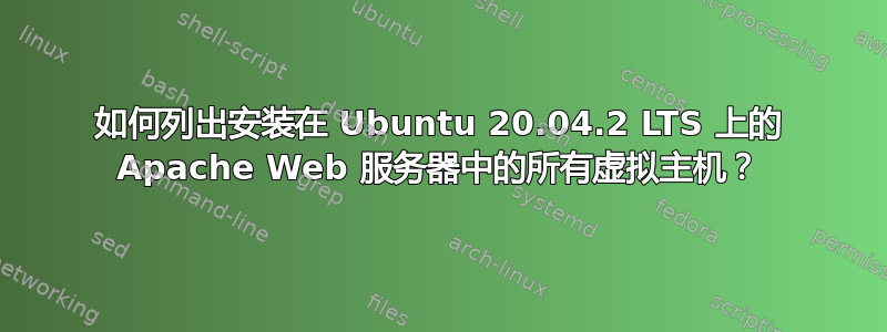 如何列出安装在 Ubuntu 20.04.2 LTS 上的 Apache Web 服务器中的所有虚拟主机？