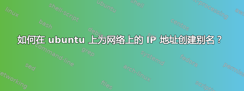 如何在 ubuntu 上为网络上的 IP 地址创建别名？