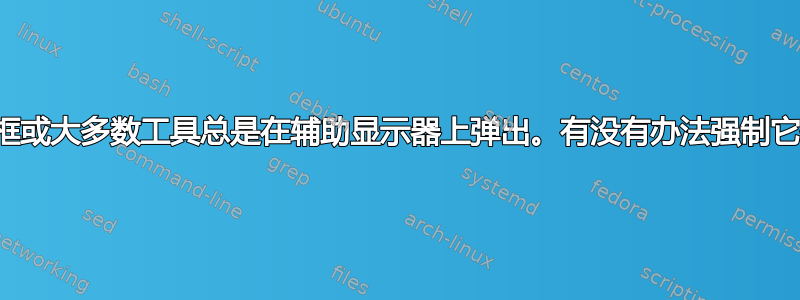 辅助应用程序对话框或大多数工具总是在辅助显示器上弹出。有没有办法强制它们转到主显示器？