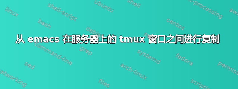 从 emacs 在服务器上的 tmux 窗口之间进行复制