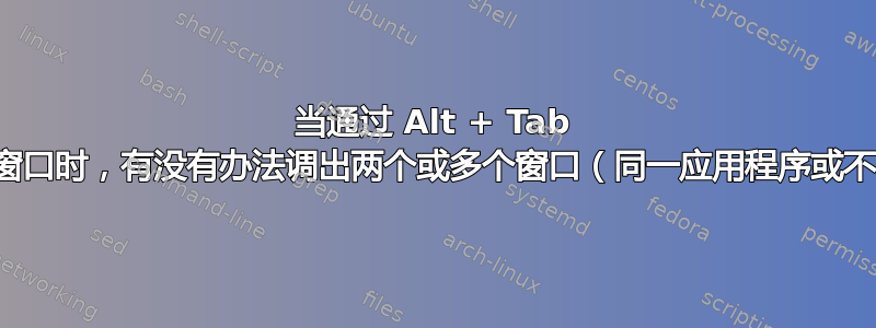 当通过 Alt + Tab 切换到任意一个窗口时，有没有办法调出两个或多个窗口（同一应用程序或不同应用程序）？